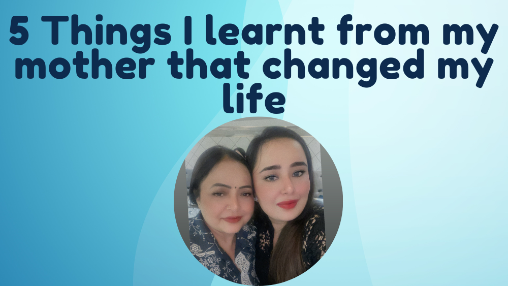 5 Things I learnt from my Mother that changed my life